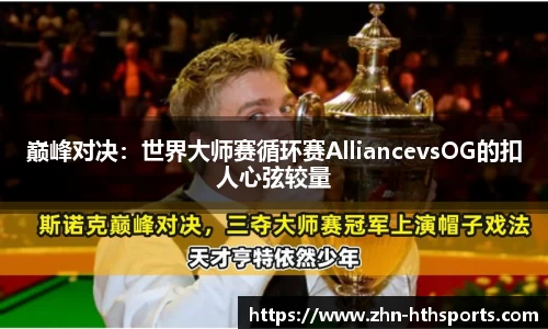 巅峰对决：世界大师赛循环赛AlliancevsOG的扣人心弦较量