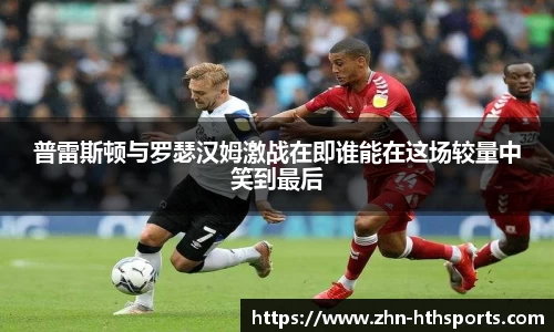 普雷斯顿与罗瑟汉姆激战在即谁能在这场较量中笑到最后